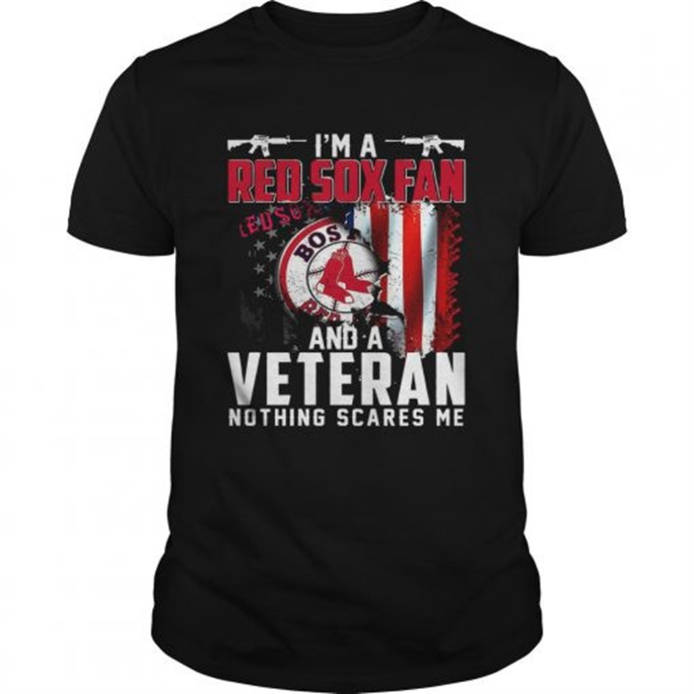 im-a-red-sox-fan-and-a-veteran-nothing-scares-me-shirt-vwy05ji1 Im a Red Sox fan and a veteran nothing scares me shirt