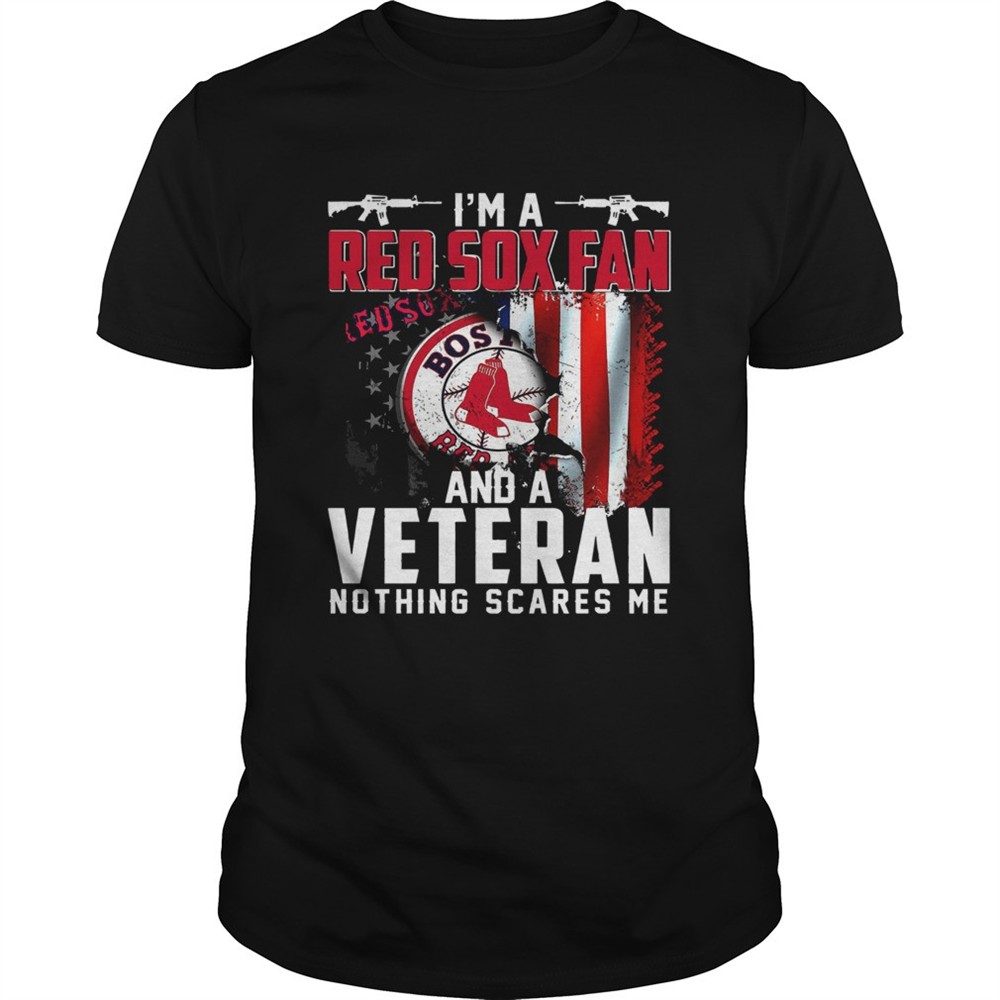 im-a-red-sox-fan-and-a-veteran-nothing-scares-me-shirt-vwy05ji1 Im a Red Sox fan and a veteran nothing scares me shirt