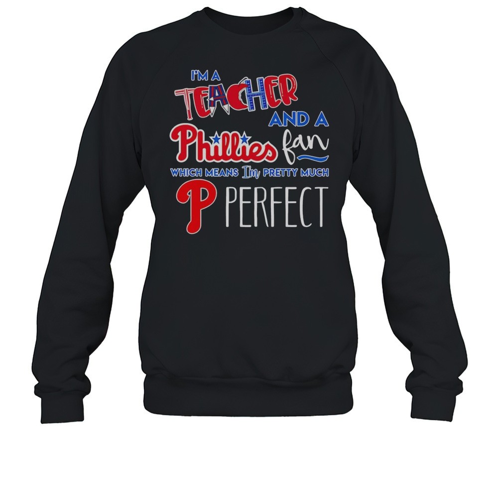 Im A Teacher And A Phillies Fan Which Means Im Pretty Much Perfect Shirt