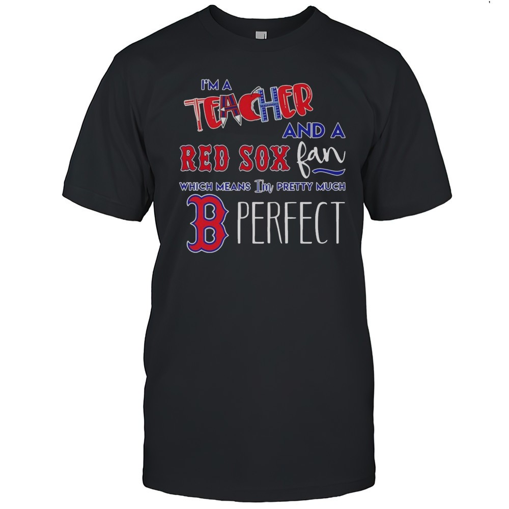 im-a-teacher-and-a-red-sox-fan-which-means-im-pretty-much-perfect-shirt-z4izyabt Im A Teacher And A Red Sox Fan Which Means Im Pretty Much Perfect Shirt
