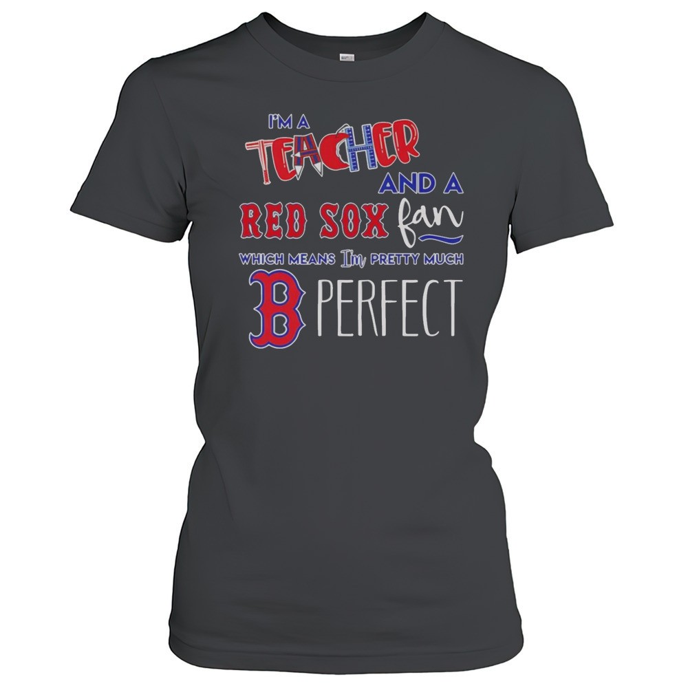 im-a-teacher-and-a-red-sox-fan-which-means-im-pretty-much-perfect-shirt-z4izyabt Im A Teacher And A Red Sox Fan Which Means Im Pretty Much Perfect Shirt