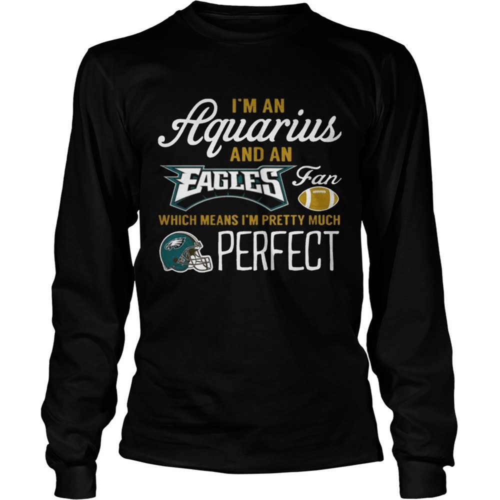 im-an-aquarius-an-eagles-fan-and-im-pretty-much-perfect-shirt-t5pqzo3v Im An Aquarius An Eagles Fan And Im Pretty Much Perfect Shirt