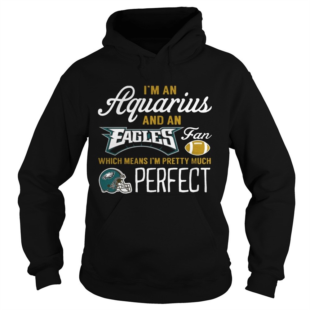 im-an-aquarius-an-eagles-fan-and-im-pretty-much-perfect-shirt-t5pqzo3v Im An Aquarius An Eagles Fan And Im Pretty Much Perfect Shirt