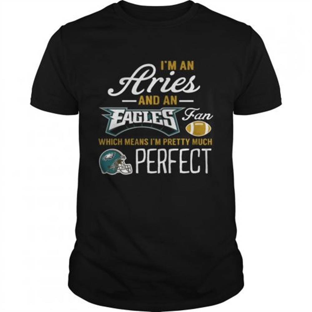 im-an-aries-an-eagles-fan-and-im-pretty-much-perfect-shirt-2yt4vzb4 Im An Aries An Eagles Fan And Im Pretty Much Perfect Shirt