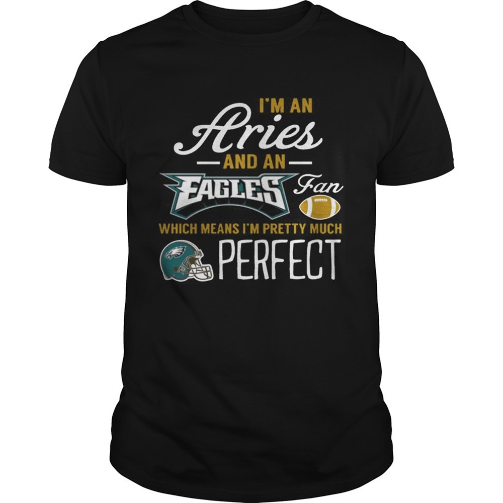 im-an-aries-an-eagles-fan-and-im-pretty-much-perfect-shirt-2yt4vzb4 Im An Aries An Eagles Fan And Im Pretty Much Perfect Shirt