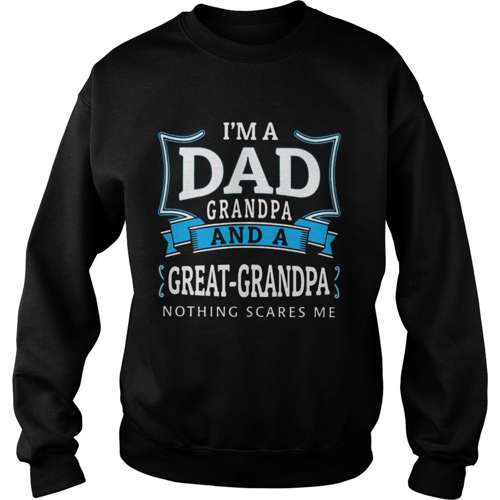 Im dad grandpa and a greatgrandpa nothing scares me shirt