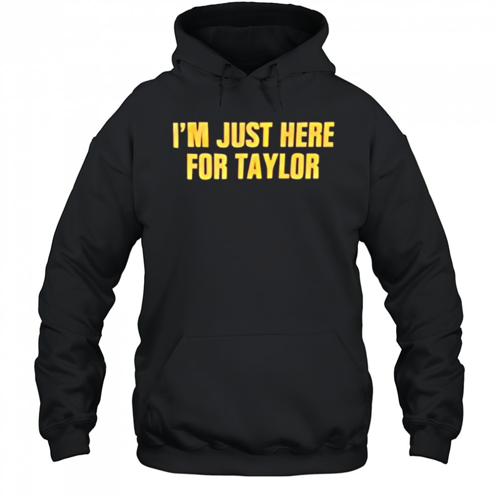 Im just here for Taylor shirt