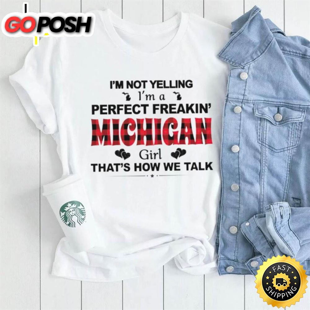 Im Not Yelling Im A Perfect Freakin Michigan Girl Thats How We Talk Shirt