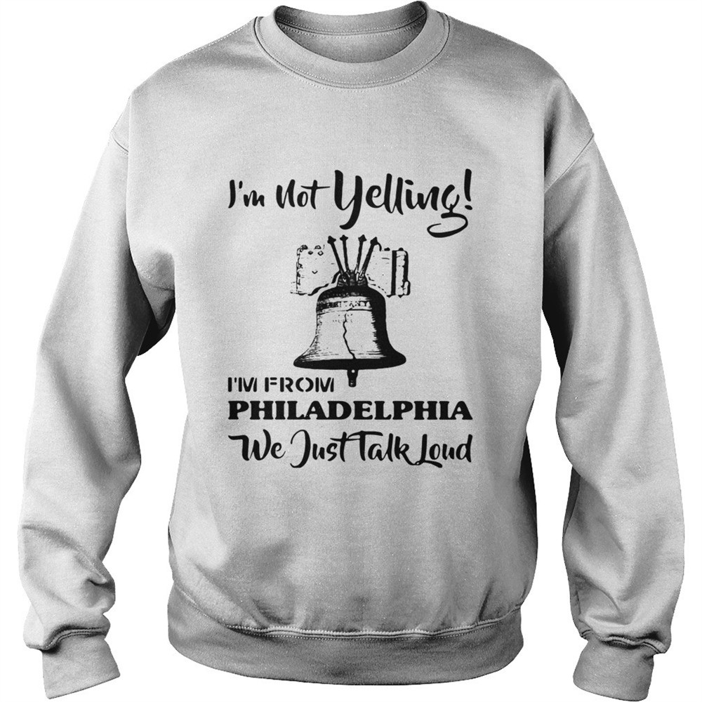 Im Not Yelling Im From Philadelphia We Just Talk Loud shirt