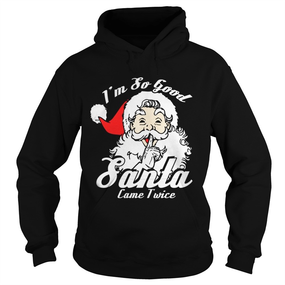 Im So Good Santa Came Twice Funny Naughty Xmas T-Shirt