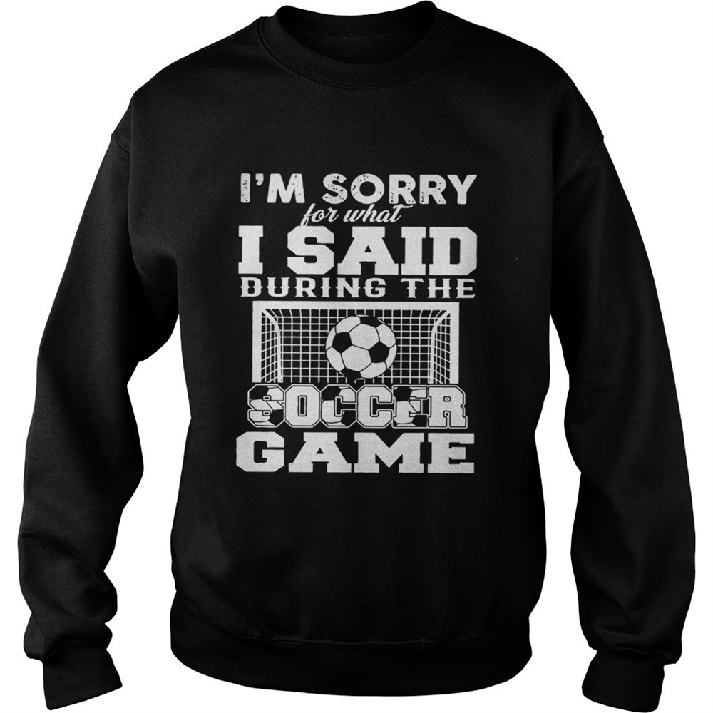 Im sorry for what I said during the soccer game shirt