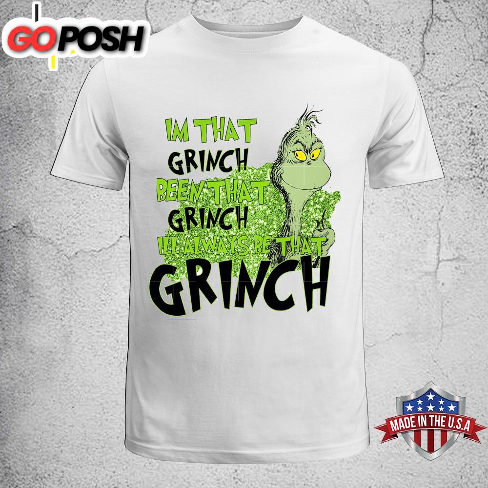 Im That Grinch Been That Grinch Ill Always Be That Grinch Unisex T-Shirt, Sweatshirt, Hoodie
