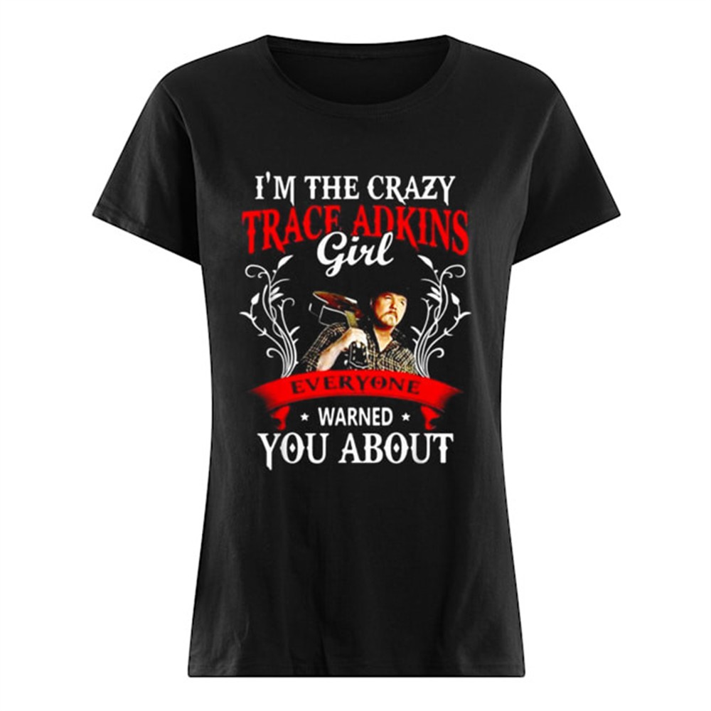 im-the-crazy-trace-adkins-girl-everyone-warned-you-about-shirt-6sl7gk8c Im the crazy trace Adkins girl everyone warned you about shirt