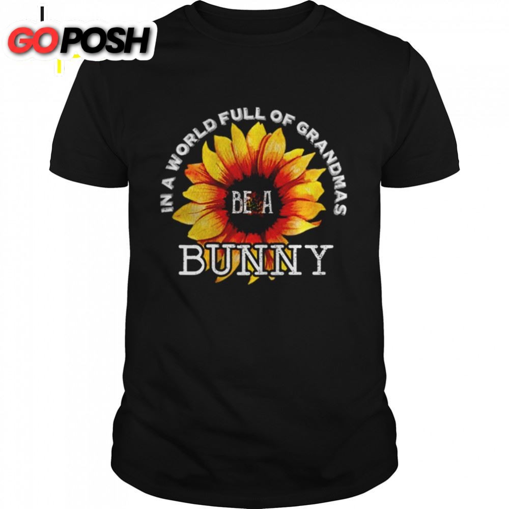 In A World Full Of Grandmas Be A Bunny Sunflower Mothers Day Shirt