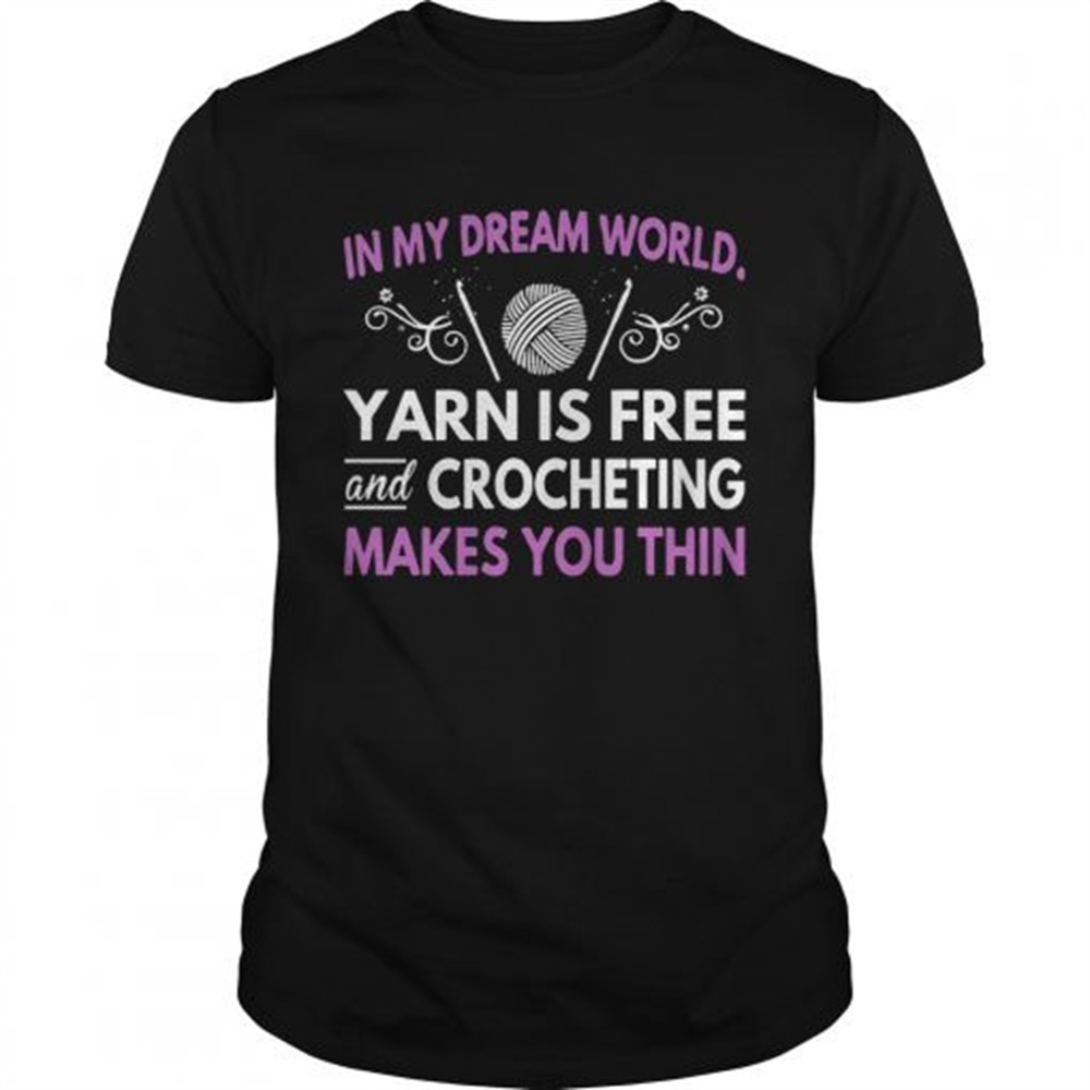 in-my-dream-world-yarn-is-free-and-crocheting-makes-you-thin-shirt-d8p9uzns In My Dream World Yarn Is Free And Crocheting Makes You Thin shirt