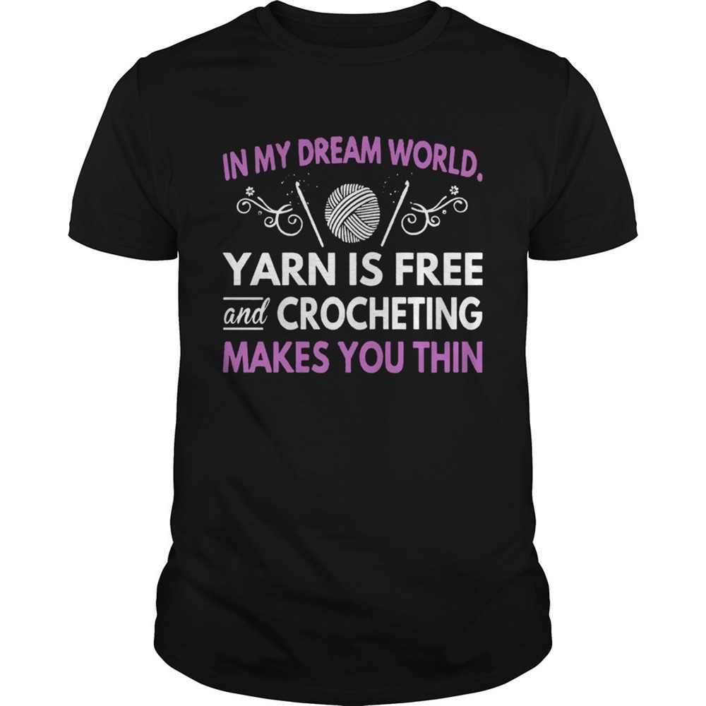 in-my-dream-world-yarn-is-free-and-crocheting-makes-you-thin-shirt-d8p9uzns In My Dream World Yarn Is Free And Crocheting Makes You Thin shirt