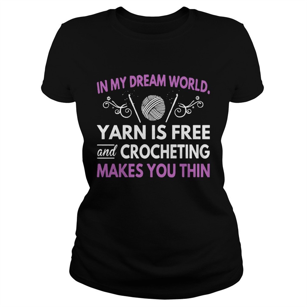 in-my-dream-world-yarn-is-free-and-crocheting-makes-you-thin-shirt-d8p9uzns In My Dream World Yarn Is Free And Crocheting Makes You Thin shirt