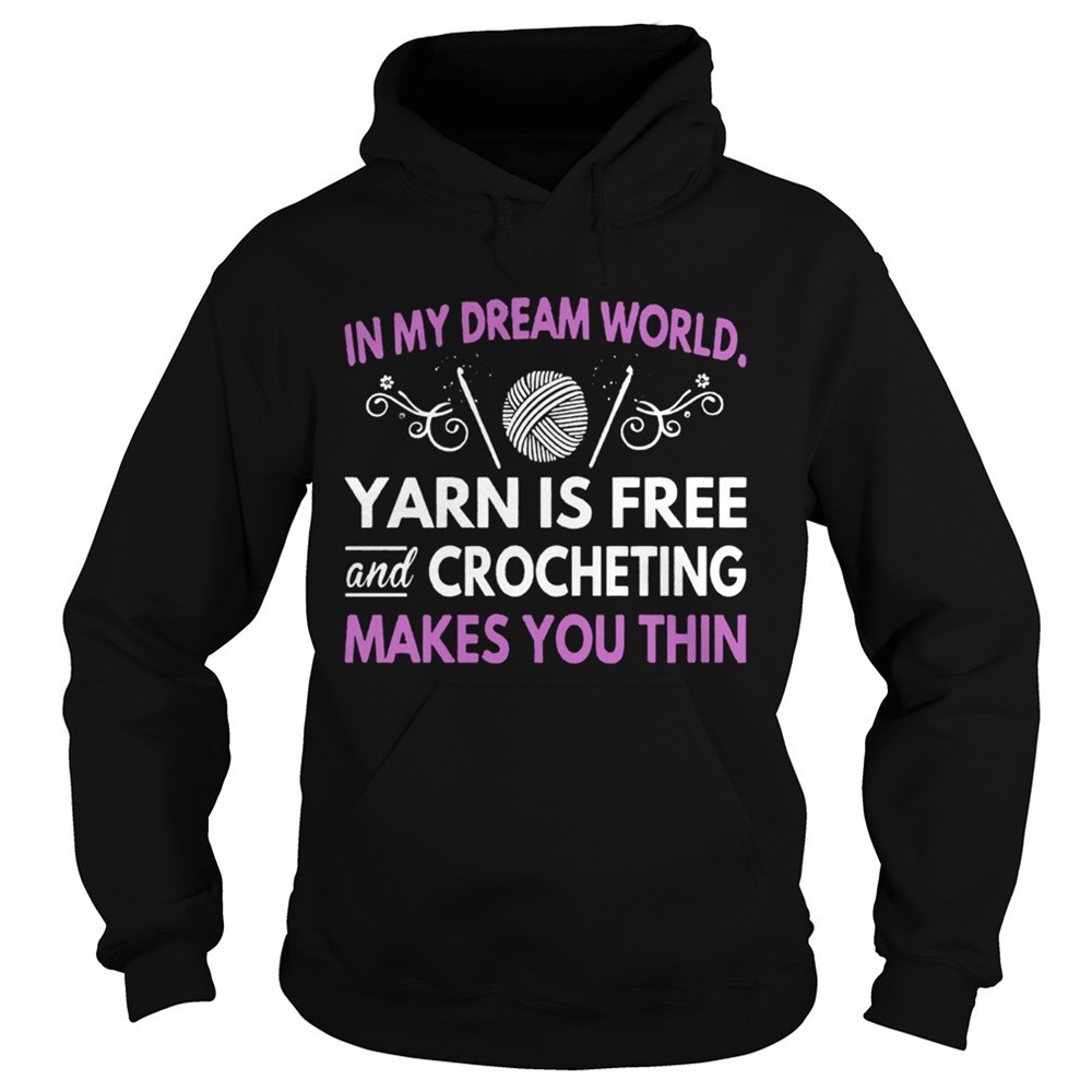 in-my-dream-world-yarn-is-free-and-crocheting-makes-you-thin-shirt-d8p9uzns In My Dream World Yarn Is Free And Crocheting Makes You Thin shirt