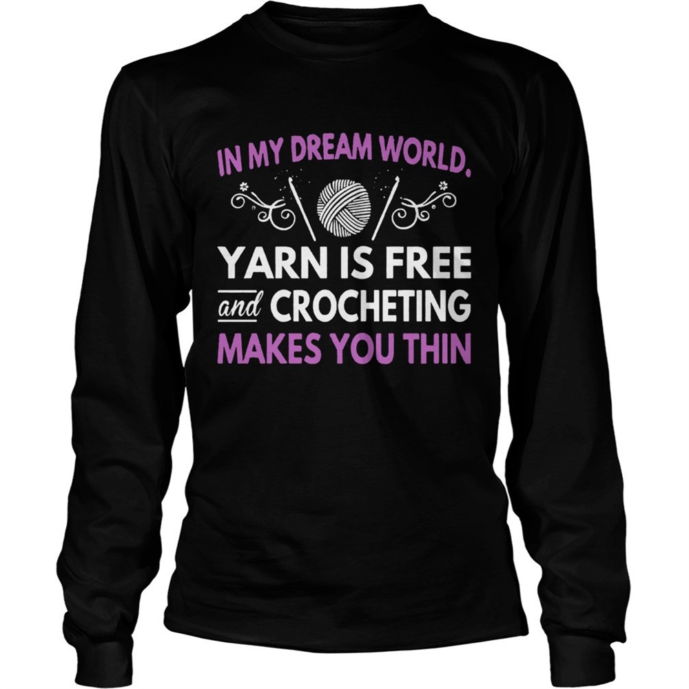 in-my-dream-world-yarn-is-free-and-crocheting-makes-you-thin-shirt-d8p9uzns In My Dream World Yarn Is Free And Crocheting Makes You Thin shirt