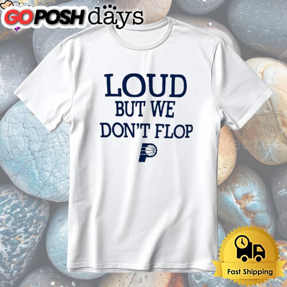 Indiana Pacers Loud But We Don’t Flop Tshirt