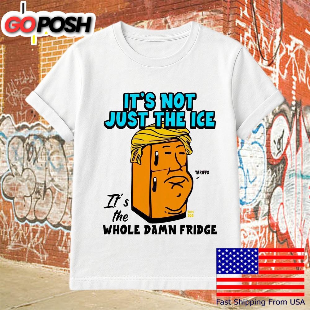 Its Not Just The Ice Whole Damn Fridge Political Satire T Shirt