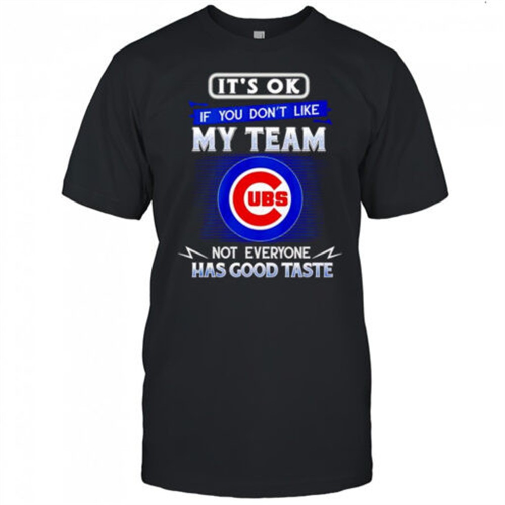 its-ok-if-you-dont-like-my-team-not-everyone-has-good-taste-chicago-cubs-shirt-f7p6weqp Its ok if you dont like my team not everyone has good taste Chicago Cubs shirt