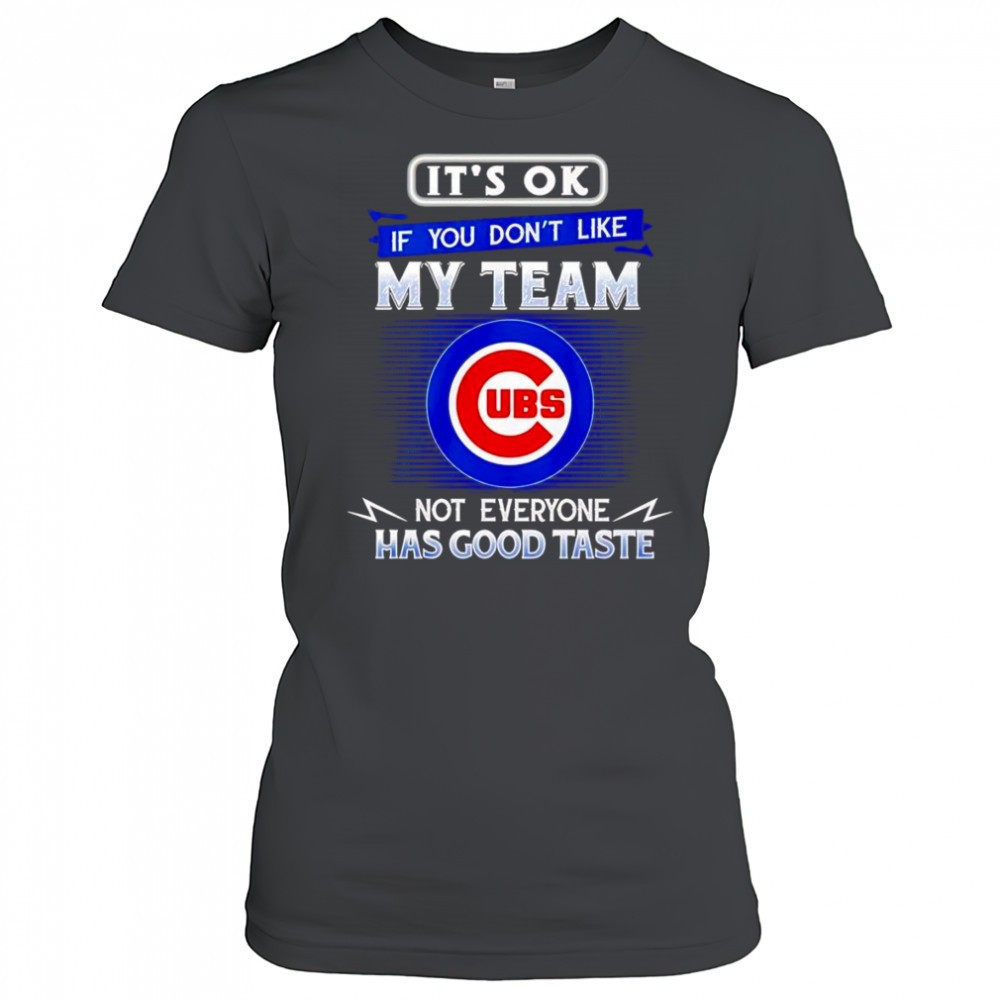 its-ok-if-you-dont-like-my-team-not-everyone-has-good-taste-chicago-cubs-shirt-f7p6weqp Its ok if you dont like my team not everyone has good taste Chicago Cubs shirt