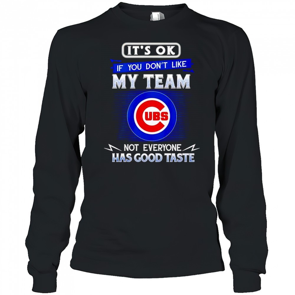 its-ok-if-you-dont-like-my-team-not-everyone-has-good-taste-chicago-cubs-shirt-f7p6weqp Its ok if you dont like my team not everyone has good taste Chicago Cubs shirt