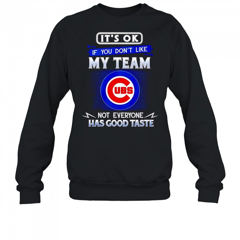 its-ok-if-you-dont-like-my-team-not-everyone-has-good-taste-chicago-cubs-shirt-f7p6weqp Its ok if you dont like my team not everyone has good taste Chicago Cubs shirt