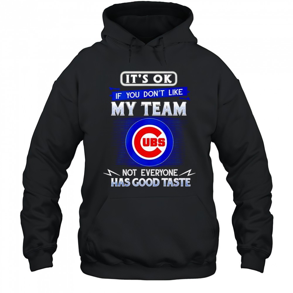 Its ok if you dont like my team not everyone has good taste Chicago Cubs shirt