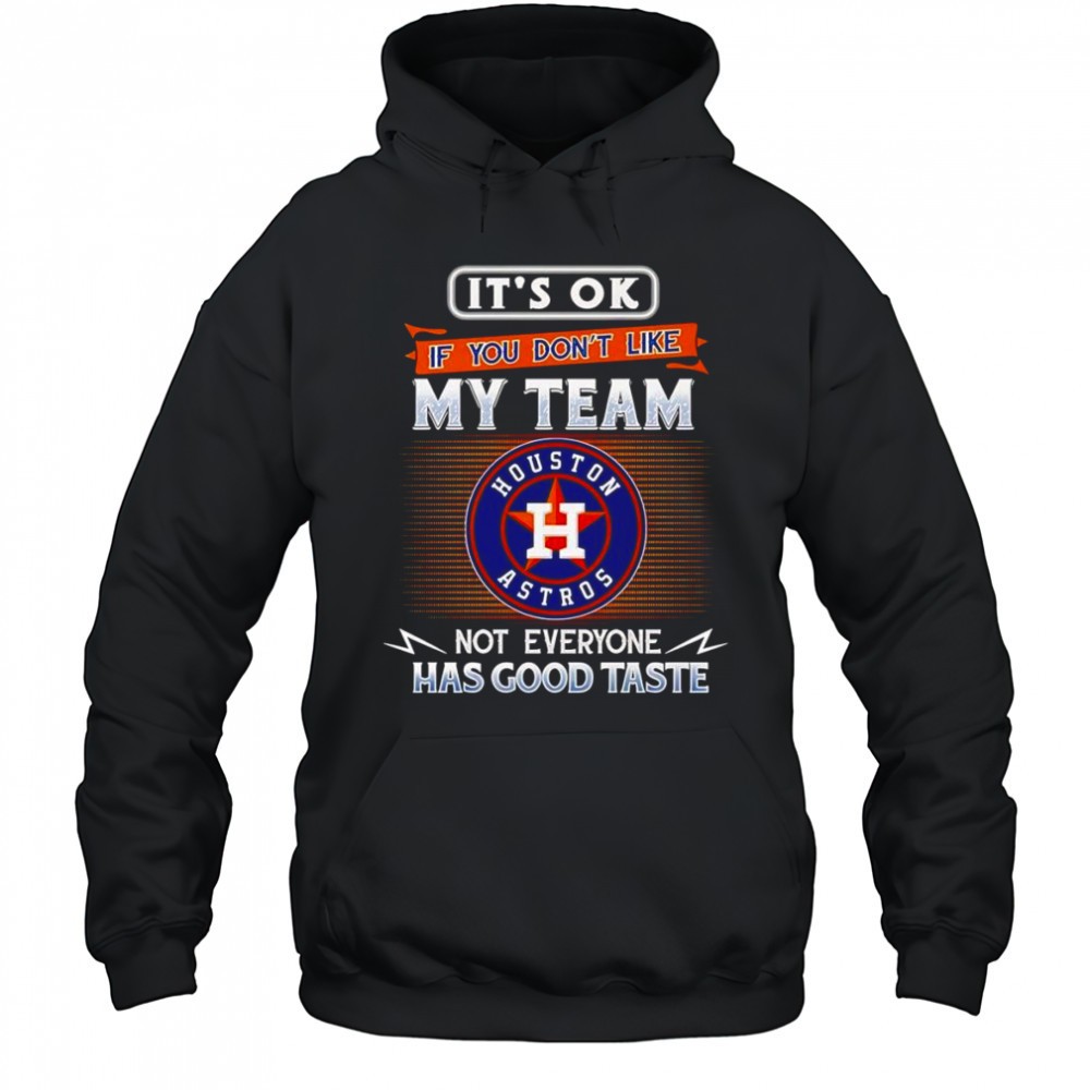 Its ok if you dont like my team not everyone has good taste Houston Astros shirt