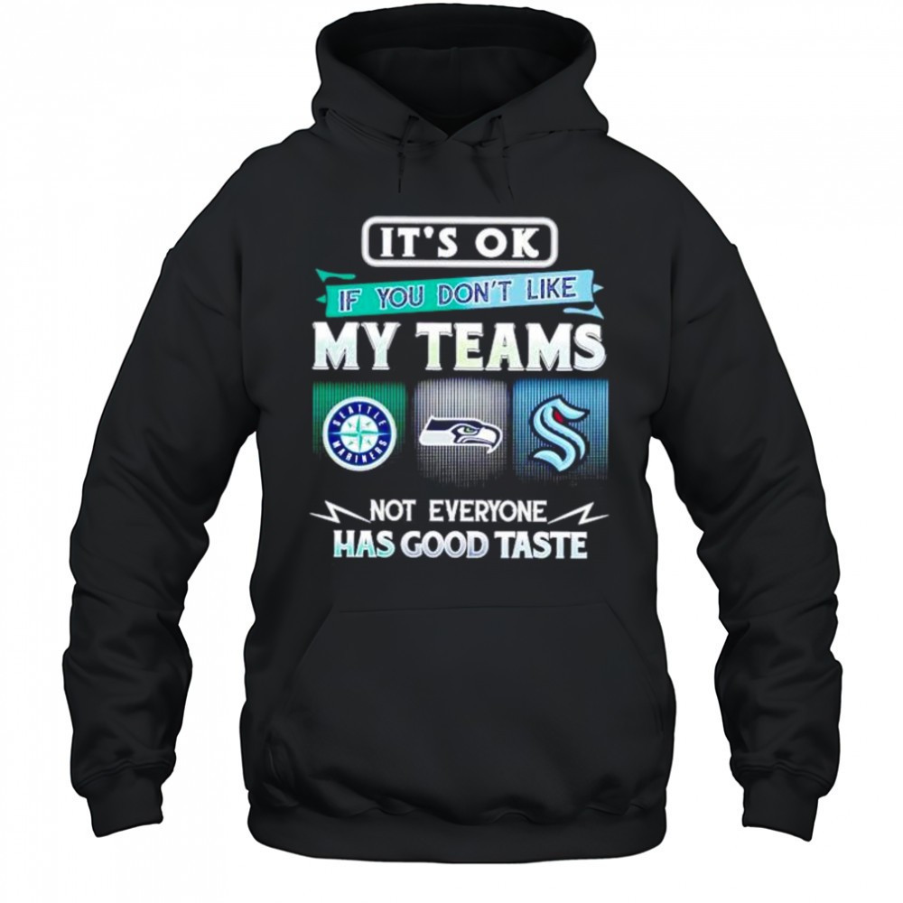 Its ok if you dont like my teams Seattle Mariners Seahawks Kraken Has good taste shirt