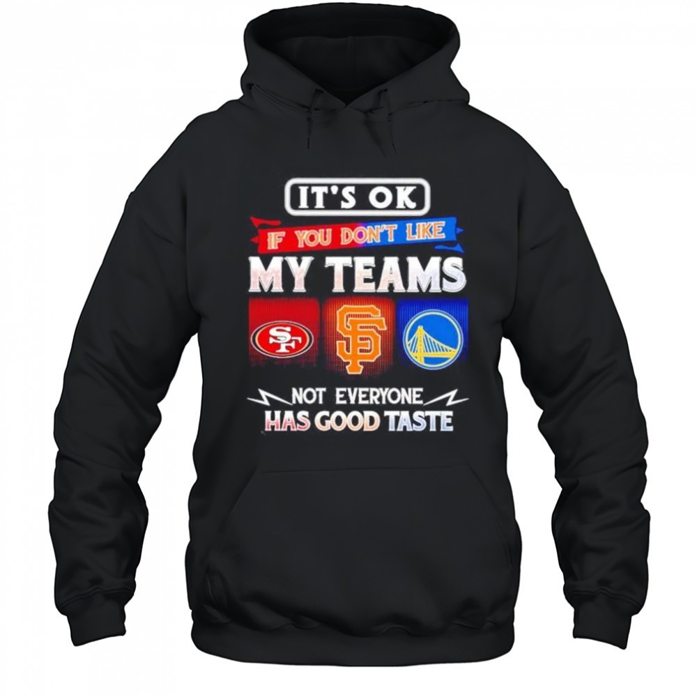 Its ok if you dont like my teams SF 49ers SF Giants and Warriors has good taste shirt