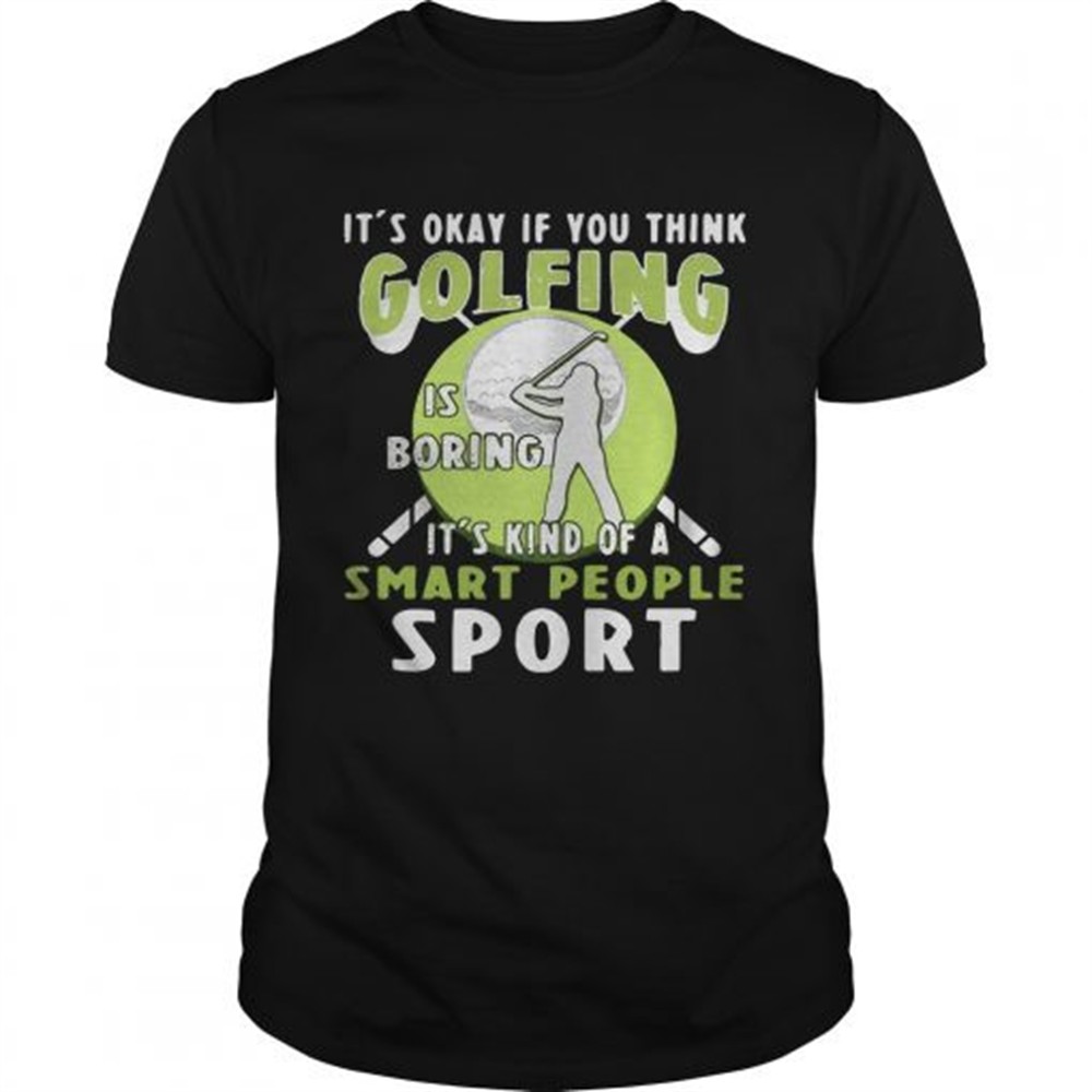 its-okay-if-you-think-golfing-is-boring-its-kind-of-a-smart-people-sport-shirt-2yydzhkh Its okay if you think golfing is boring its kind of a smart people sport shirt