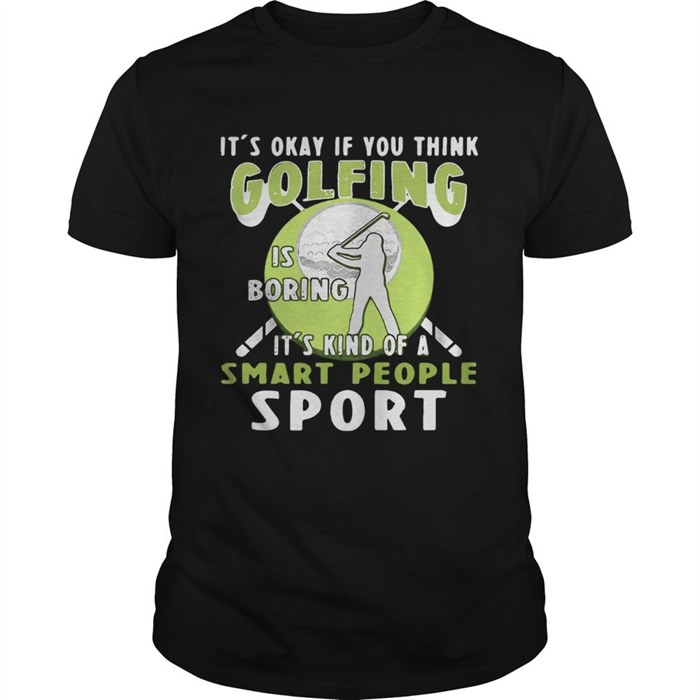 its-okay-if-you-think-golfing-is-boring-its-kind-of-a-smart-people-sport-shirt-2yydzhkh Its okay if you think golfing is boring its kind of a smart people sport shirt