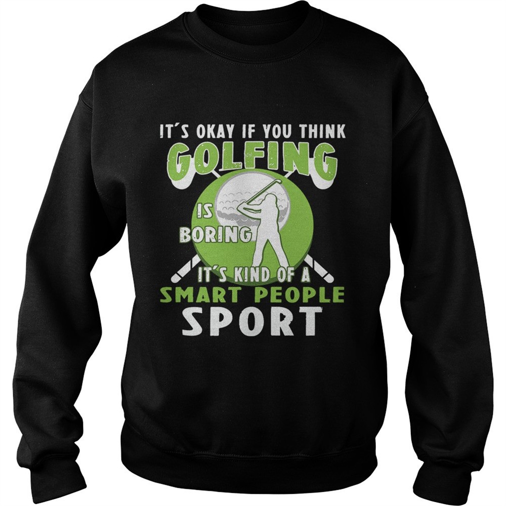 Its Okay If You Think Golfing Is Boring Its Kind Of A Smart People Sport T-Shirt