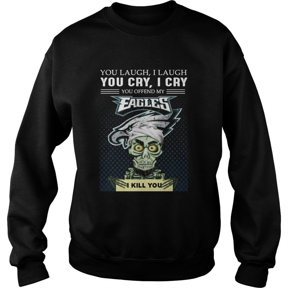 Jeff Dunham you laugh I laugh you cry I cry you offend my Eagles I kill you shirt