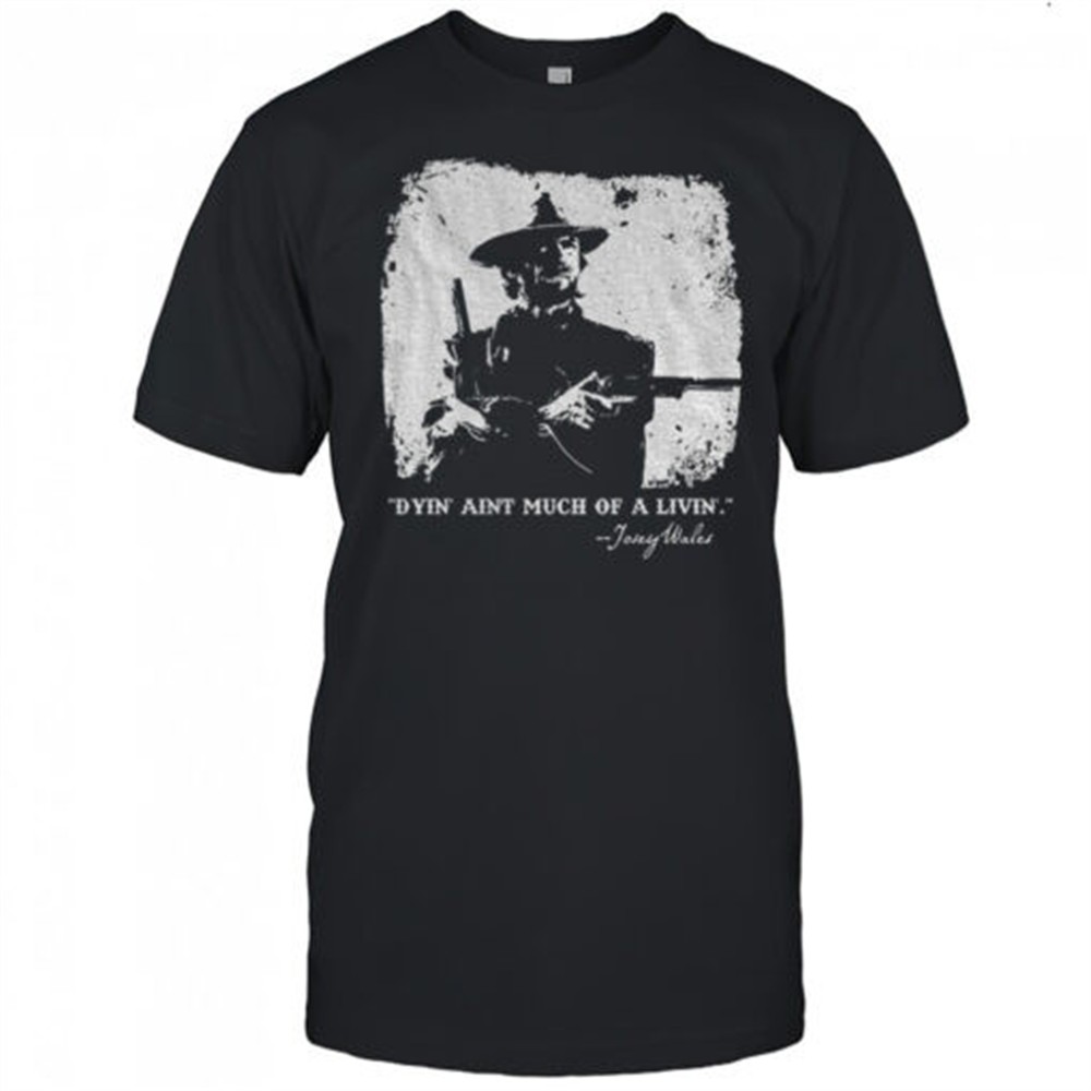 josey-wales-dyin-aint-much-of-a-livin-shirt-uxuw7zg8 Josey Wales dyin aint much of a livin shirt