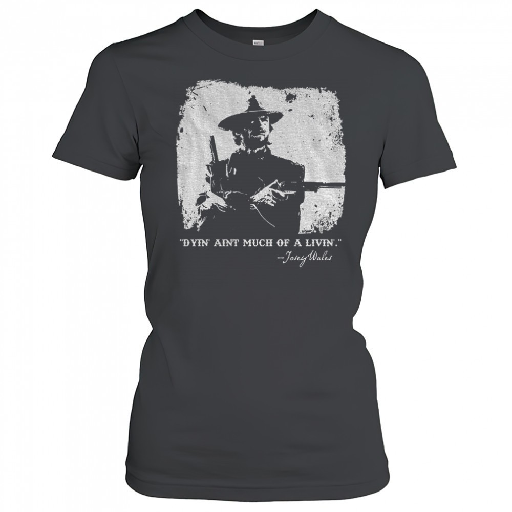 josey-wales-dyin-aint-much-of-a-livin-shirt-uxuw7zg8 Josey Wales dyin aint much of a livin shirt