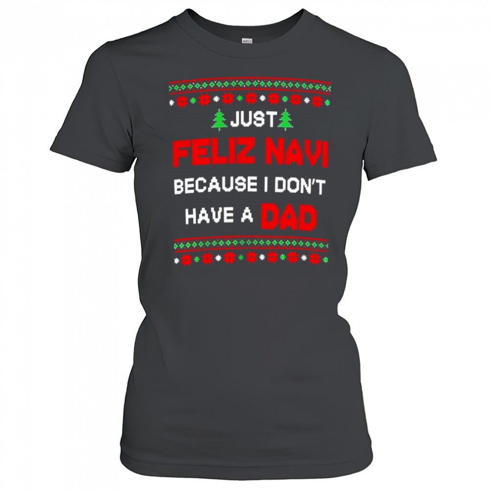just-feliz-navi-because-i-dont-have-a-dad-ugly-christmas-t-shirt-7xuzqcbq Just Feliz Navi Because I Dont Have A Dad Ugly Christmas T-Shirt