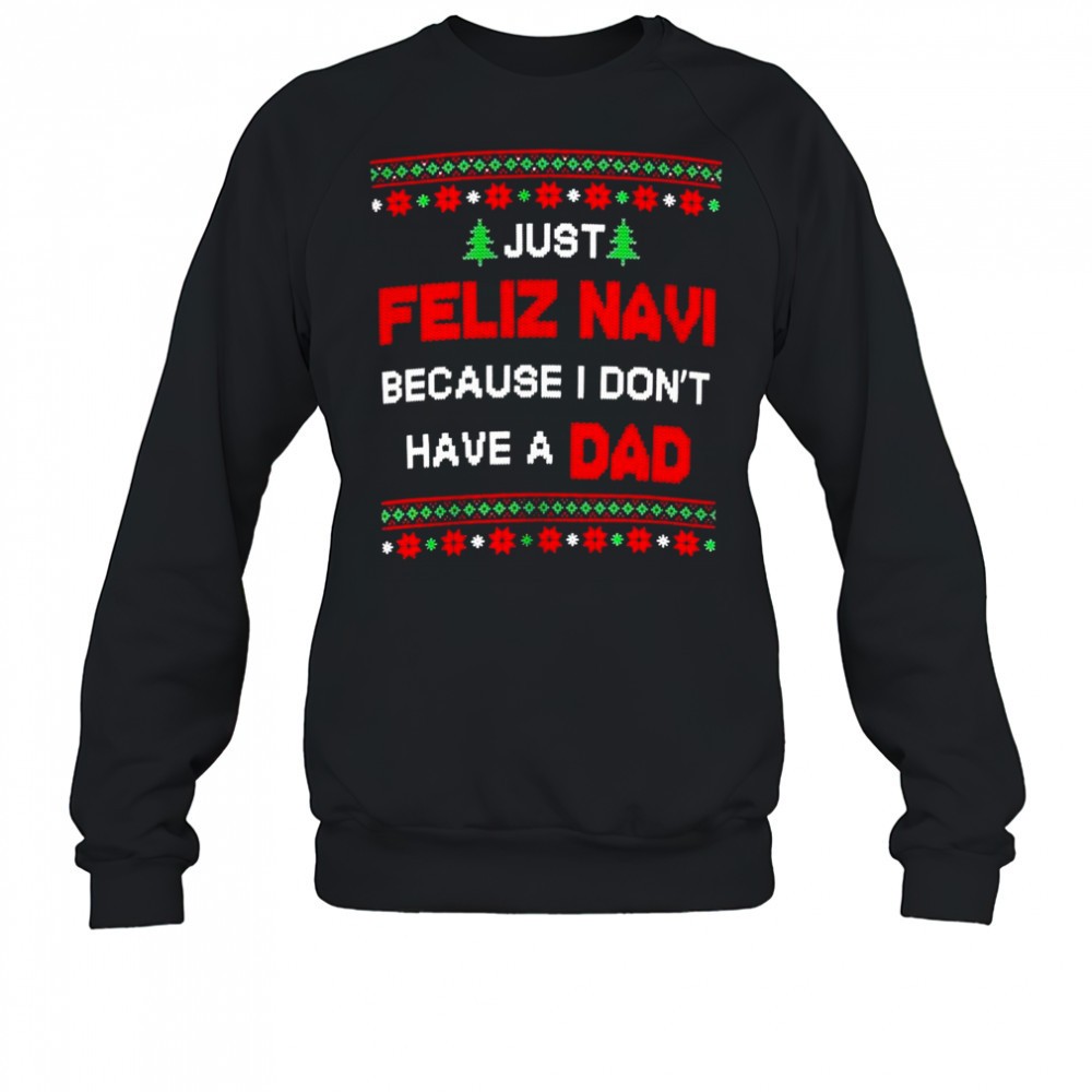 just-feliz-navi-because-i-dont-have-a-dad-ugly-christmas-t-shirt-7xuzqcbq Just Feliz Navi Because I Dont Have A Dad Ugly Christmas T-Shirt