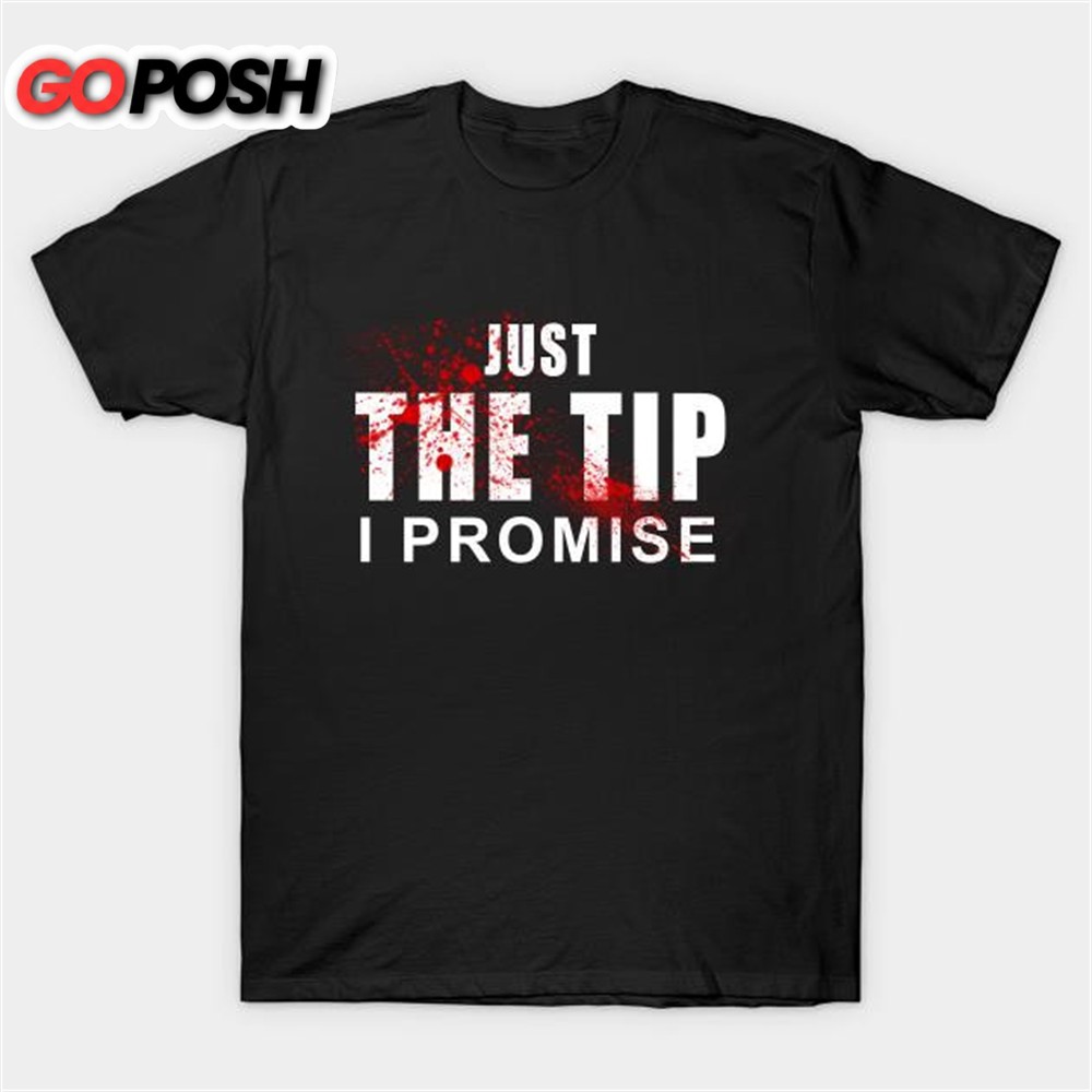 Just the Tip I promise T-shirt