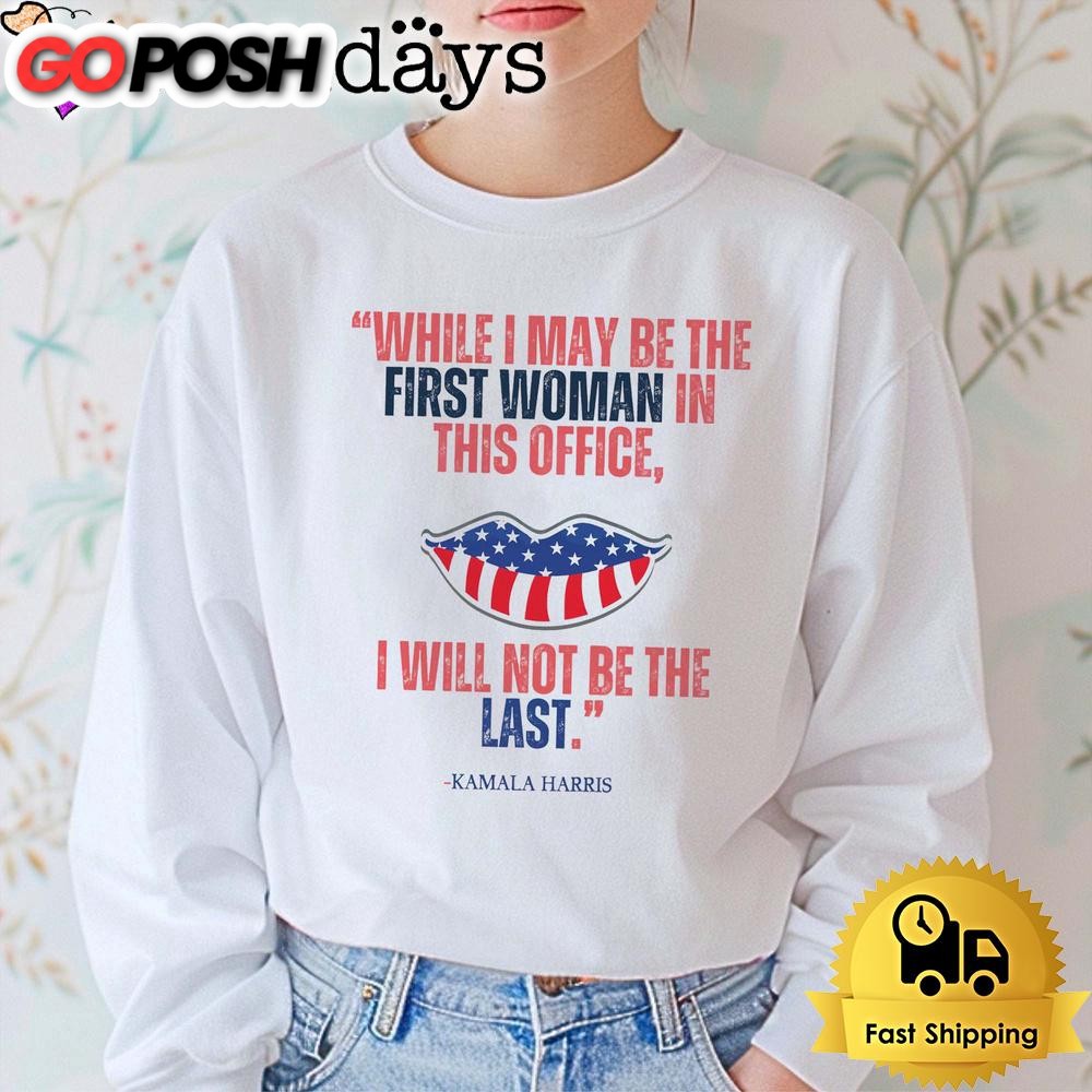 kamala-harris-while-i-may-be-the-first-women-in-this-office-i-will-not-be-the-l-ftoxkeaa Kamala Harris While I May Be The First Women In This Office, I Will Not Be The Last T Shirt