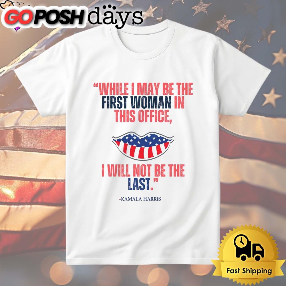 Kamala Harris While I May Be The First Women In This Office, I Will Not Be The Last T Shirt