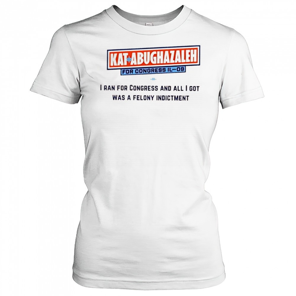 kat-abughazaleh-for-congress-il-09-i-ran-for-congress-and-all-i-got-was-a-felony-c905wvv4 Kat Abughazaleh for Congress IL-09 i ran for congress and all i got was a felony indictment shirt