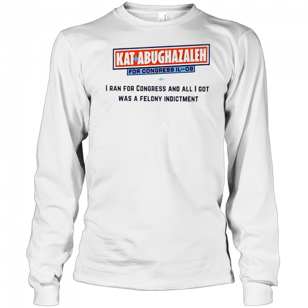 kat-abughazaleh-for-congress-il-09-i-ran-for-congress-and-all-i-got-was-a-felony-c905wvv4 Kat Abughazaleh for Congress IL-09 i ran for congress and all i got was a felony indictment shirt