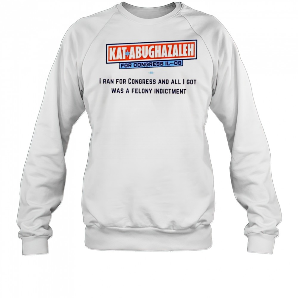 kat-abughazaleh-for-congress-il-09-i-ran-for-congress-and-all-i-got-was-a-felony-c905wvv4 Kat Abughazaleh for Congress IL-09 i ran for congress and all i got was a felony indictment shirt