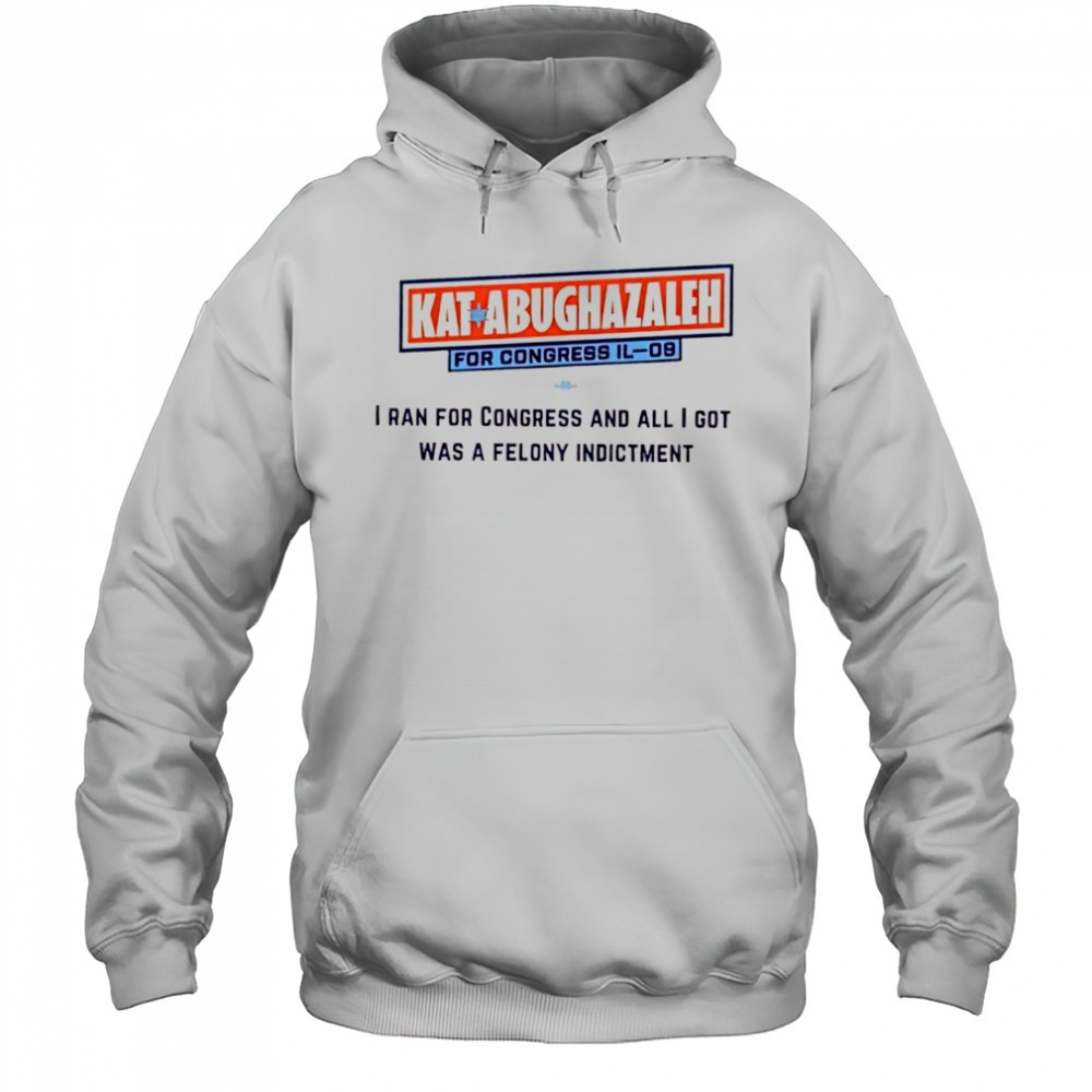 Kat Abughazaleh for Congress IL-09 i ran for congress and all i got was a felony indictment shirt