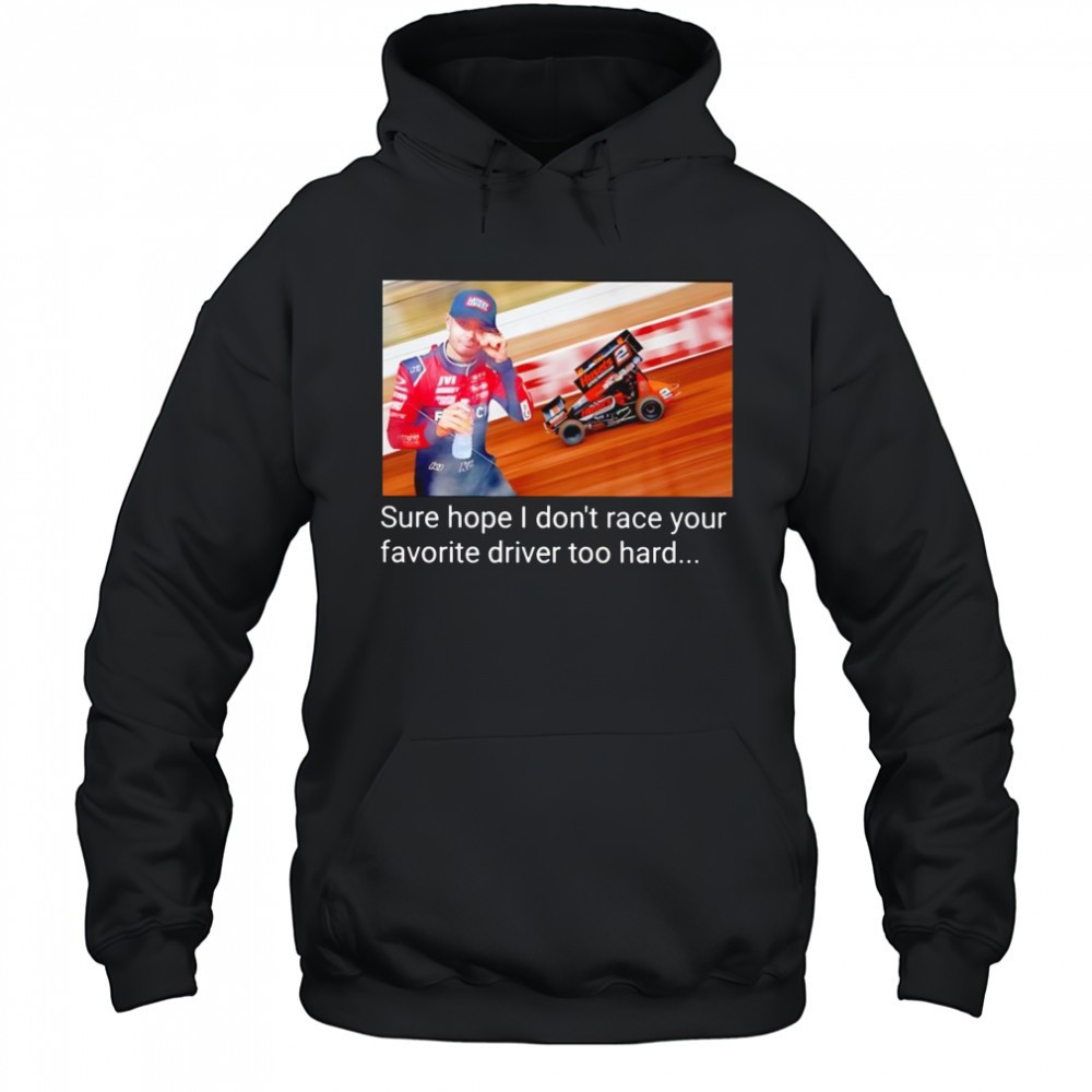Kyle Larson sure hope I dont race your favorite driver too hard shirt