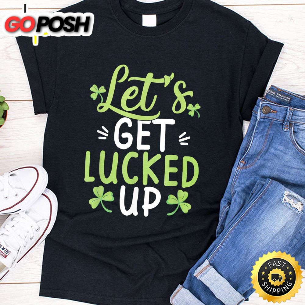 Lets Get Lucked Up Funny St. Patricks Day Gifts T-Shirt